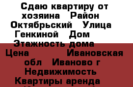 Сдаю квартиру от хозяина › Район ­ Октябрьский › Улица ­ Генкиной › Дом ­ 33 › Этажность дома ­ 5 › Цена ­ 9 000 - Ивановская обл., Иваново г. Недвижимость » Квартиры аренда   . Ивановская обл.,Иваново г.